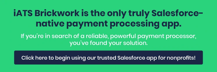 Contact us to learn more about iATS Brickwork, a top Salesforce app for nonprofits and the ultimate payment processing solution.